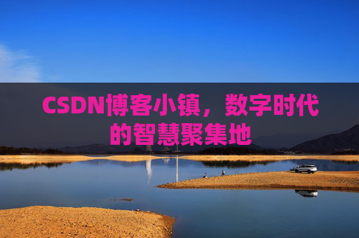 CSDN博客小镇,数字时代的智慧聚集地